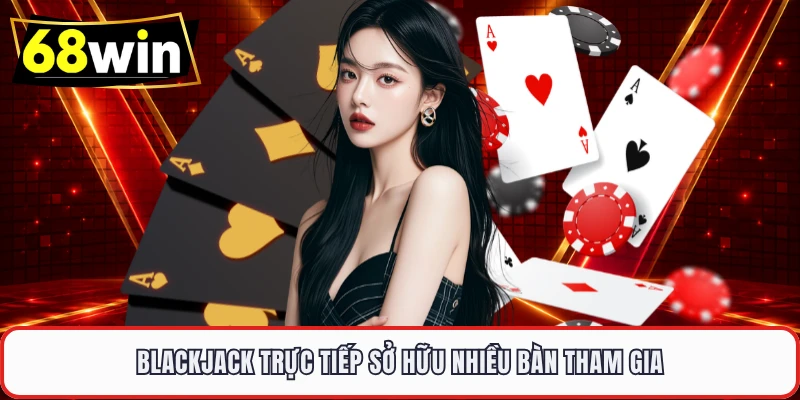 Blackjack trực tiếp sở hữu nhiều bàn tham gia