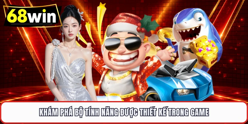 Khám phá bộ tính năng được thiết kế trong game