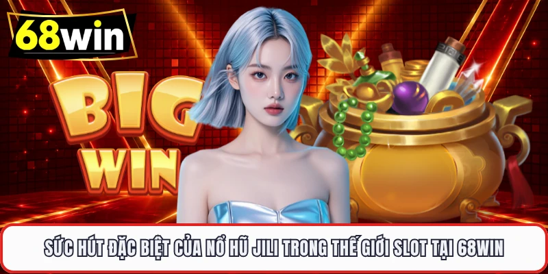 Sức hút đặc biệt của nổ hũ JILI trong thế giới slot tại 68WIN