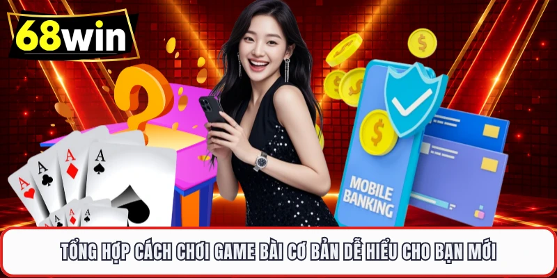 Tổng hợp cách chơi game bài cơ bản dễ hiểu cho bạn mới